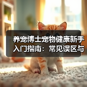 养宠博士宠物健康新手入门指南:常见误区与核心方法(图2) 养宠博士宠物健康新手入门指南:常见误区与核心方法(图2)