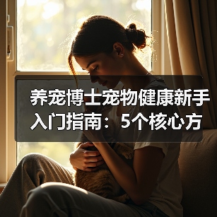 养宠博士宠物健康新手入门指南:5个核心方法避坑(图4) 养宠博士宠物健康新手入门指南:5个核心方法避坑(图4)