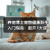 养宠博士宠物健康新手入门指南：避开3大误区与5个核心方法(图2)