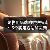 宠物用品选购维护指南：5个实用方法解决新手养宠难题(图1)