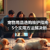 宠物用品选购维护指南：5个实用方法解决新手养宠难题(图2)