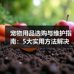 宠物用品选购与维护指南:5大实用方法解决常见难题(图2) 宠物用品选购与维护指南:5大实用方法解决常见难题(图2)