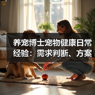 养宠博士宠物健康日常经验:需求判断、方案选择和避坑指南(图2) 养宠博士宠物健康日常经验:需求判断、方案选择和避坑指南(图2)