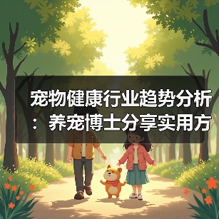 宠物健康行业趋势分析:养宠博士分享实用方法与服务指南(图1) 宠物健康行业趋势分析:养宠博士分享实用方法与服务指南(图1)