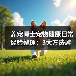 养宠博士宠物健康日常经验整理:3大方法避坑指南(图2) 养宠博士宠物健康日常经验整理:3大方法避坑指南(图2)