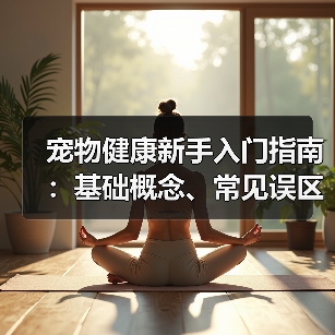 宠物健康新手入门指南:基础概念、常见误区与解决方法(图4) 宠物健康新手入门指南:基础概念、常见误区与解决方法(图4)