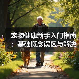宠物健康新手入门指南:基础概念误区与解决方案(图1) 宠物健康新手入门指南:基础概念误区与解决方案(图1)