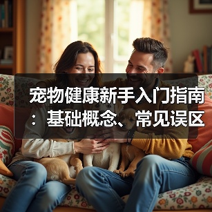 宠物健康新手入门指南:基础概念、常见误区及5大解决方案(图3) 宠物健康新手入门指南:基础概念、常见误区及5大解决方案(图3)