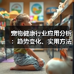 宠物健康行业应用分析:趋势变化、实用方法与服务建议(图2) 宠物健康行业应用分析:趋势变化、实用方法与服务建议(图2)
