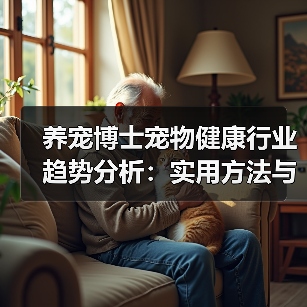 养宠博士宠物健康行业趋势分析：实用方法与
