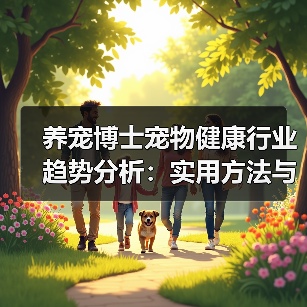 养宠博士宠物健康行业趋势分析:实用方法与服务建议2026(图4) 养宠博士宠物健康行业趋势分析:实用方法与服务建议2026(图4)