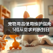 宠物用品使用维护指南:5招从需求判断到日常保养(图2) 宠物用品使用维护指南:5招从需求判断到日常保养(图2)