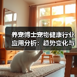 养宠博士宠物健康行业应用分析：趋势变化与实用建议 - 辰飞雨新生家伴
