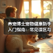 养宠博士宠物健康新手入门指南:常见误区与解决方案(图4) 养宠博士宠物健康新手入门指南:常见误区与解决方案(图4)