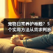 宠物日常养护难题?5个实用方法从需求判断到使用维护(图2) 宠物日常养护难题?5个实用方法从需求判断到使用维护(图2)