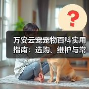 万安云宠宠物百科实用指南:选购、维护与常见问题解析2026(图3) 万安云宠宠物百科实用指南:选购、维护与常见问题解析2026(图3)
