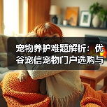宠物养护难题解析:优谷宠信宠物门户选购与维护实用指南(图1) 宠物养护难题解析:优谷宠信宠物门户选购与维护实用指南(图1)
