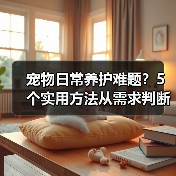 宠物日常养护难题?5个实用方法从需求判断到使用维护(图4) 宠物日常养护难题?5个实用方法从需求判断到使用维护(图4)