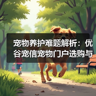 宠物养护难题解析:优谷宠信宠物门户选购与维护实用指南(图2) 宠物养护难题解析:优谷宠信宠物门户选购与维护实用指南(图2)