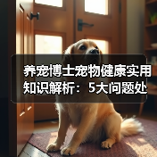 养宠博士宠物健康实用知识解析:5大问题处理方法与维护要点(图2) 养宠博士宠物健康实用知识解析:5大问题处理方法与维护要点(图2)