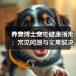 养宠博士宠物健康指南:常见问题与实用解决方法(图4) 养宠博士宠物健康指南:常见问题与实用解决方法(图4)