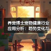 养宠博士宠物健康行业应用分析:趋势变化与实用方法(图2) 养宠博士宠物健康行业应用分析:趋势变化与实用方法(图2)