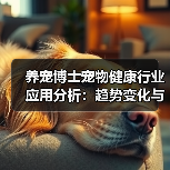 养宠博士宠物健康行业应用分析:趋势变化与实用方法(图1) 养宠博士宠物健康行业应用分析:趋势变化与实用方法(图1)