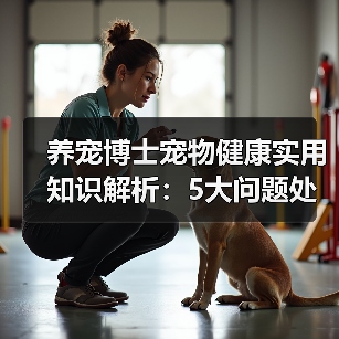 养宠博士宠物健康实用知识解析:5大问题处理方法与维护要点(图3) 养宠博士宠物健康实用知识解析:5大问题处理方法与维护要点(图3)