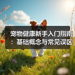 宠物健康新手入门指南:基础概念与常见误区解析(图4) 宠物健康新手入门指南:基础概念与常见误区解析(图4)