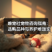 唯宠社宠物咨询指南:选购品种与养护难题实用5方法(图3) 唯宠社宠物咨询指南:选购品种与养护难题实用5方法(图3)