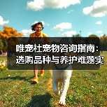 唯宠社宠物咨询指南：选购品种与养护难题实