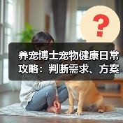 养宠博士宠物健康日常攻略:判断需求、方案选择与避坑指南(图3) 养宠博士宠物健康日常攻略:判断需求、方案选择与避坑指南(图3)