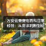 万安云宠宠物百科日常经验:从需求判断到使用维护5大方法(图2) 万安云宠宠物百科日常经验:从需求判断到使用维护5大方法(图2)