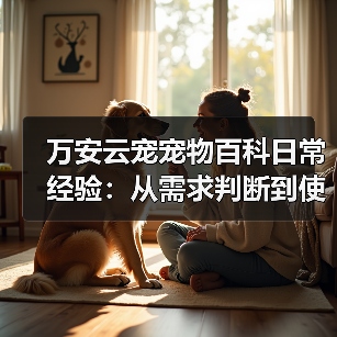 万安云宠宠物百科日常经验:从需求判断到使用维护5大方法(图1) 万安云宠宠物百科日常经验:从需求判断到使用维护5大方法(图1)