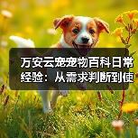 万安云宠宠物百科日常经验：从需求判断到使