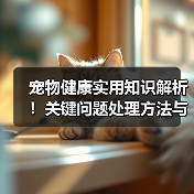 宠物健康实用知识解析!关键问题处理方法与维护要点(图1) 宠物健康实用知识解析!关键问题处理方法与维护要点(图1)