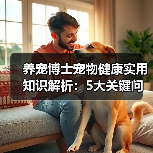 养宠博士宠物健康实用知识解析：5大关键问题与处理方法(图1)