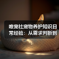 唯宠社宠物养护知识日常经验:从需求判断到使用维护(图2) 唯宠社宠物养护知识日常经验:从需求判断到使用维护(图2)