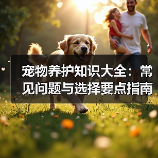 宠物养护知识大全:常见问题与选择要点指南(图2) 宠物养护知识大全:常见问题与选择要点指南(图2)