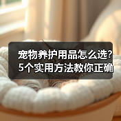 宠物养护用品怎么选？5个实用方法教你正确