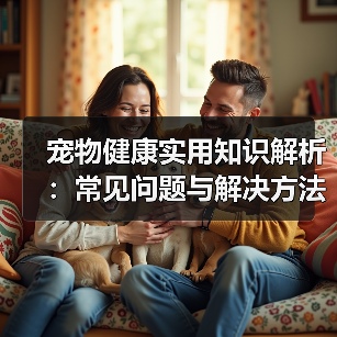 宠物健康实用知识解析:常见问题与解决方法全攻略(图1) 宠物健康实用知识解析:常见问题与解决方法全攻略(图1)