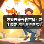 万安云宠宠物百科:新手养宠选购维护与常见问题指南2026(图1) 万安云宠宠物百科:新手养宠选购维护与常见问题指南2026(图1)