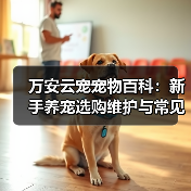 万安云宠宠物百科:新手养宠选购维护与常见问题指南2026(图4) 万安云宠宠物百科:新手养宠选购维护与常见问题指南2026(图4)