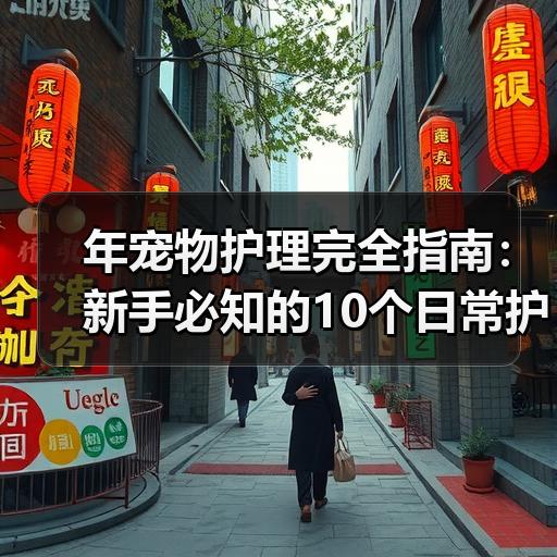 年宠物护理完全指南：新手必知的10个日常护理技巧与避坑要点 - 辰飞雨新生家伴
