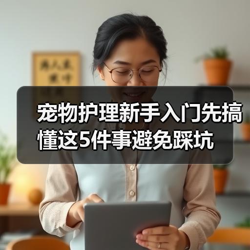 宠物护理新手入门先搞懂这5件事避免踩坑 - 辰飞雨新生家伴